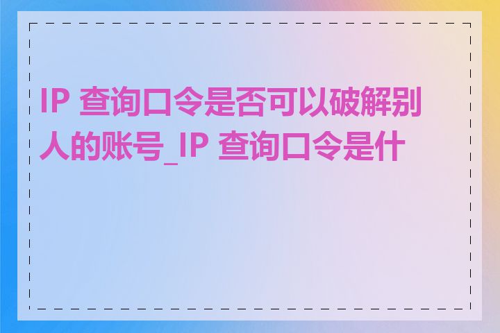 IP 查询口令是否可以破解别人的账号_IP 查询口令是什么