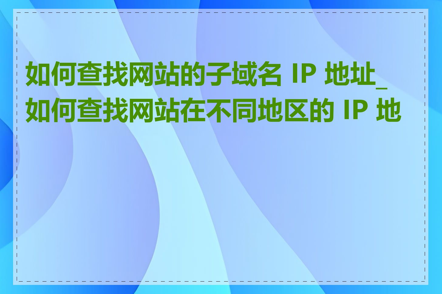 如何查找网站的子域名 IP 地址_如何查找网站在不同地区的 IP 地址