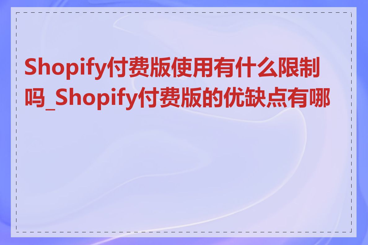 Shopify付费版使用有什么限制吗_Shopify付费版的优缺点有哪些