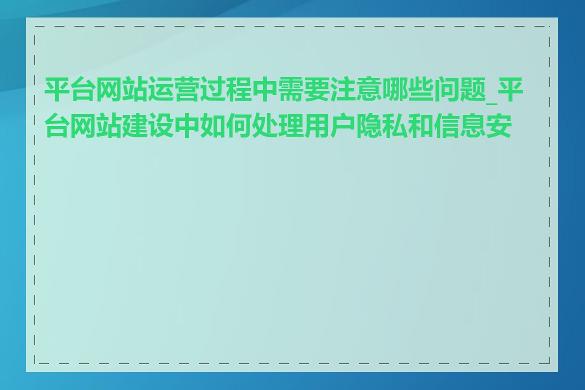 平台网站运营过程中需要注意哪些问题_平台网站建设中如何处理用户隐私和信息安全