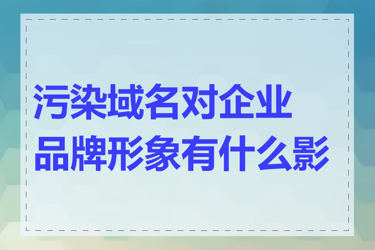 污染域名对企业品牌形象有什么影响