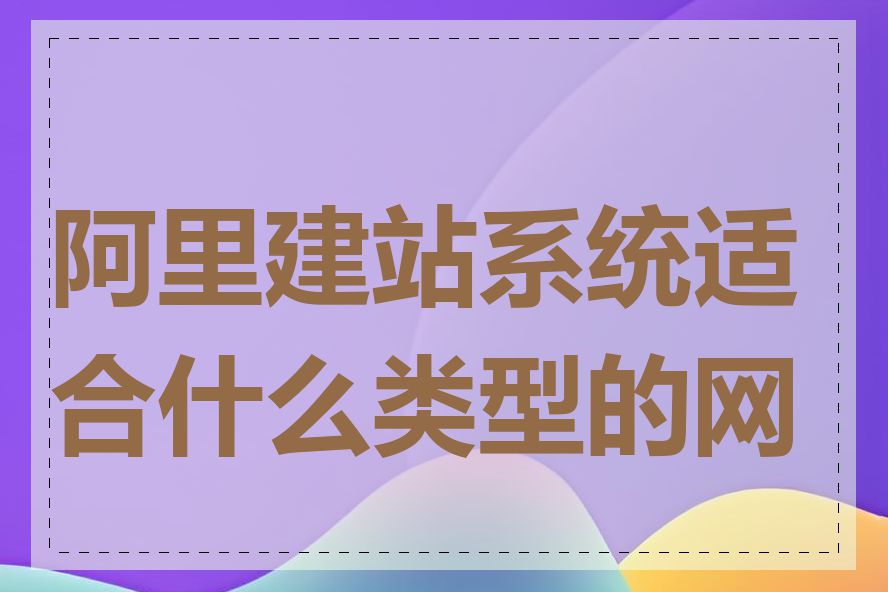 阿里建站系统适合什么类型的网站