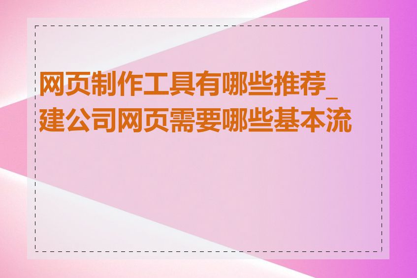 网页制作工具有哪些推荐_建公司网页需要哪些基本流程