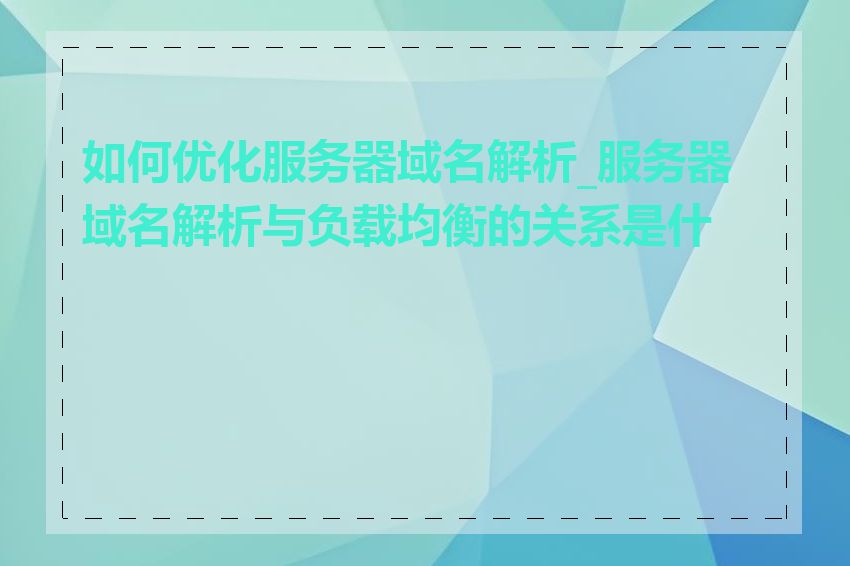 如何优化服务器域名解析_服务器域名解析与负载均衡的关系是什么