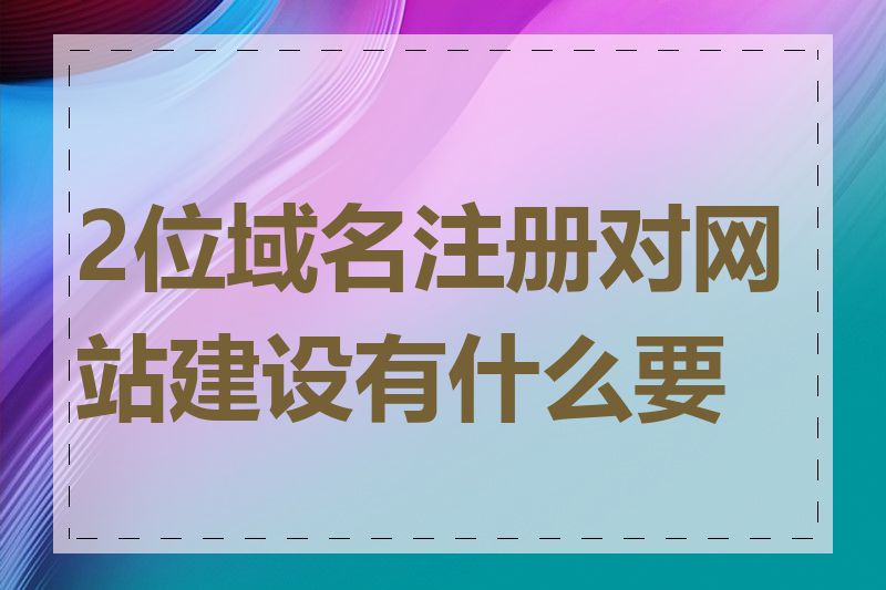 2位域名注册对网站建设有什么要求