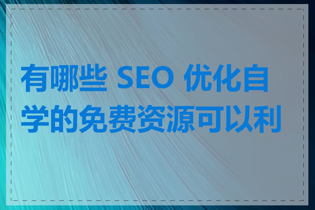 有哪些 SEO 优化自学的免费资源可以利用