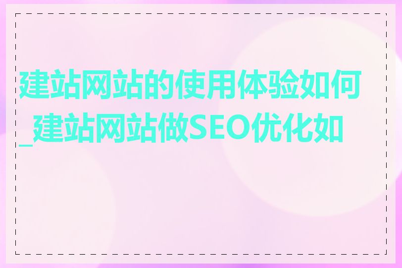 建站网站的使用体验如何_建站网站做SEO优化如何