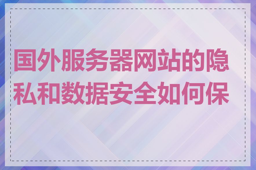 国外服务器网站的隐私和数据安全如何保护