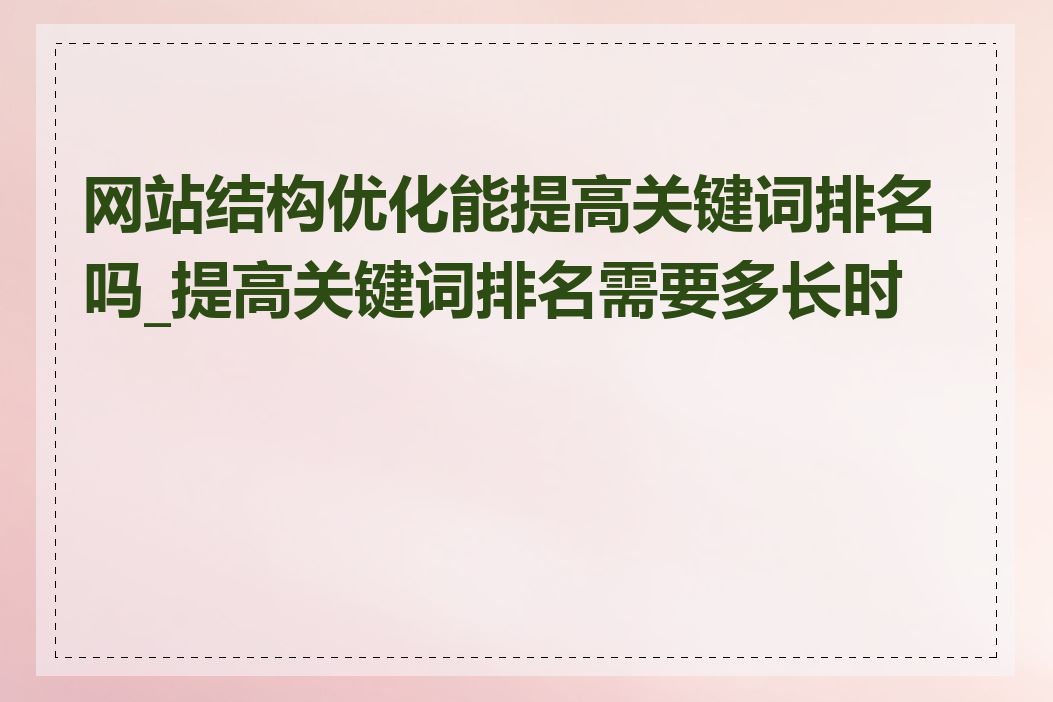 网站结构优化能提高关键词排名吗_提高关键词排名需要多长时间