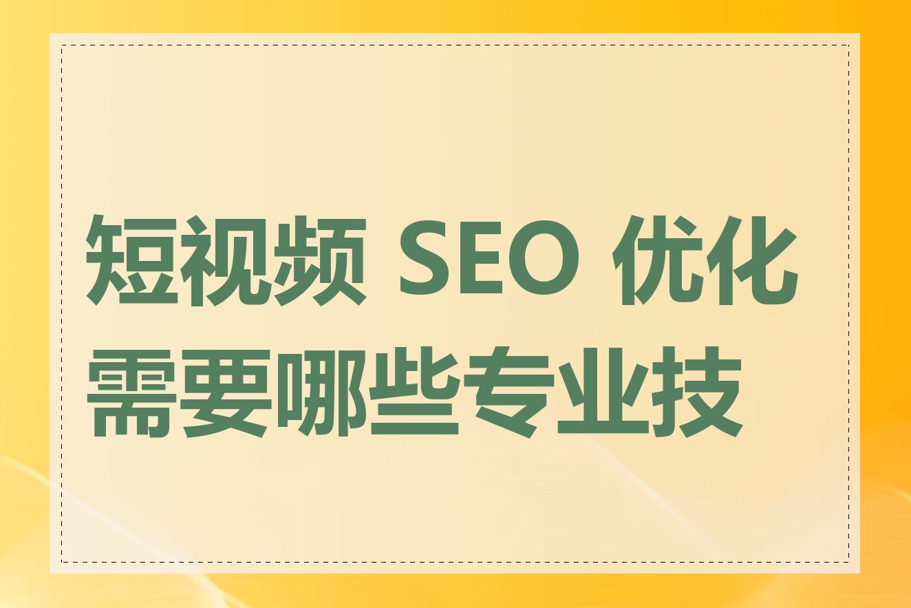 短视频 SEO 优化需要哪些专业技能