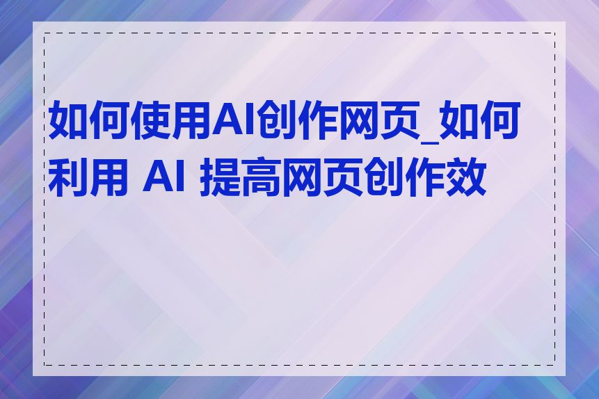 如何使用AI创作网页_如何利用 AI 提高网页创作效率