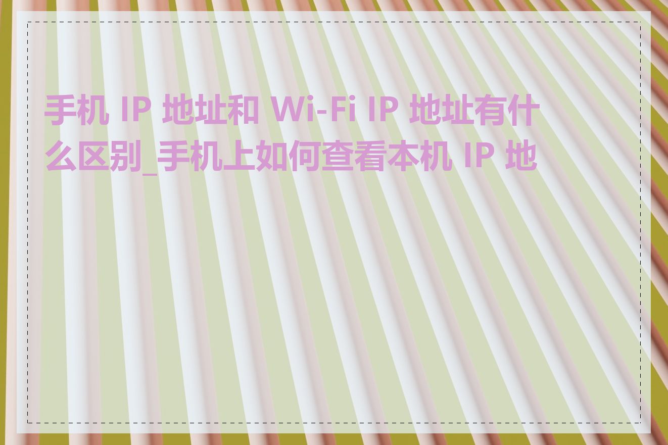 手机 IP 地址和 Wi-Fi IP 地址有什么区别_手机上如何查看本机 IP 地址