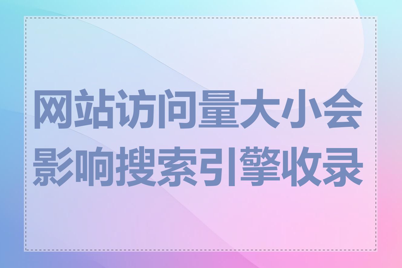 网站访问量大小会影响搜索引擎收录吗