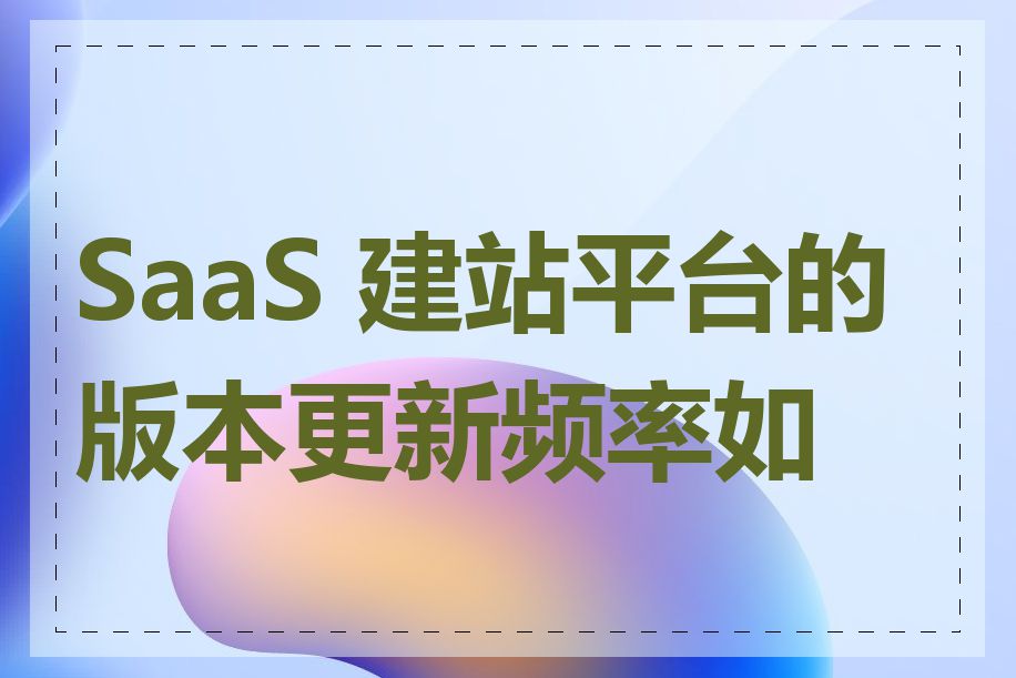 SaaS 建站平台的版本更新频率如何