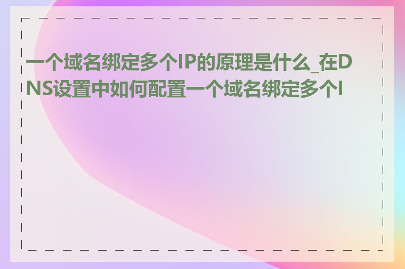 一个域名绑定多个IP的原理是什么_在DNS设置中如何配置一个域名绑定多个IP