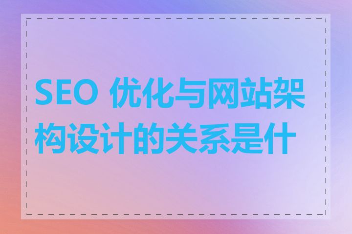 SEO 优化与网站架构设计的关系是什么