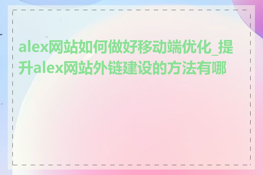 alex网站如何做好移动端优化_提升alex网站外链建设的方法有哪些