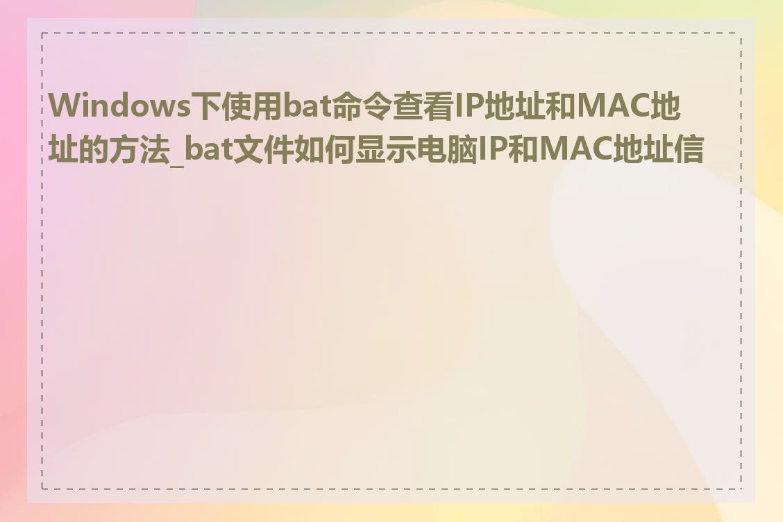 Windows下使用bat命令查看IP地址和MAC地址的方法_bat文件如何显示电脑IP和MAC地址信息