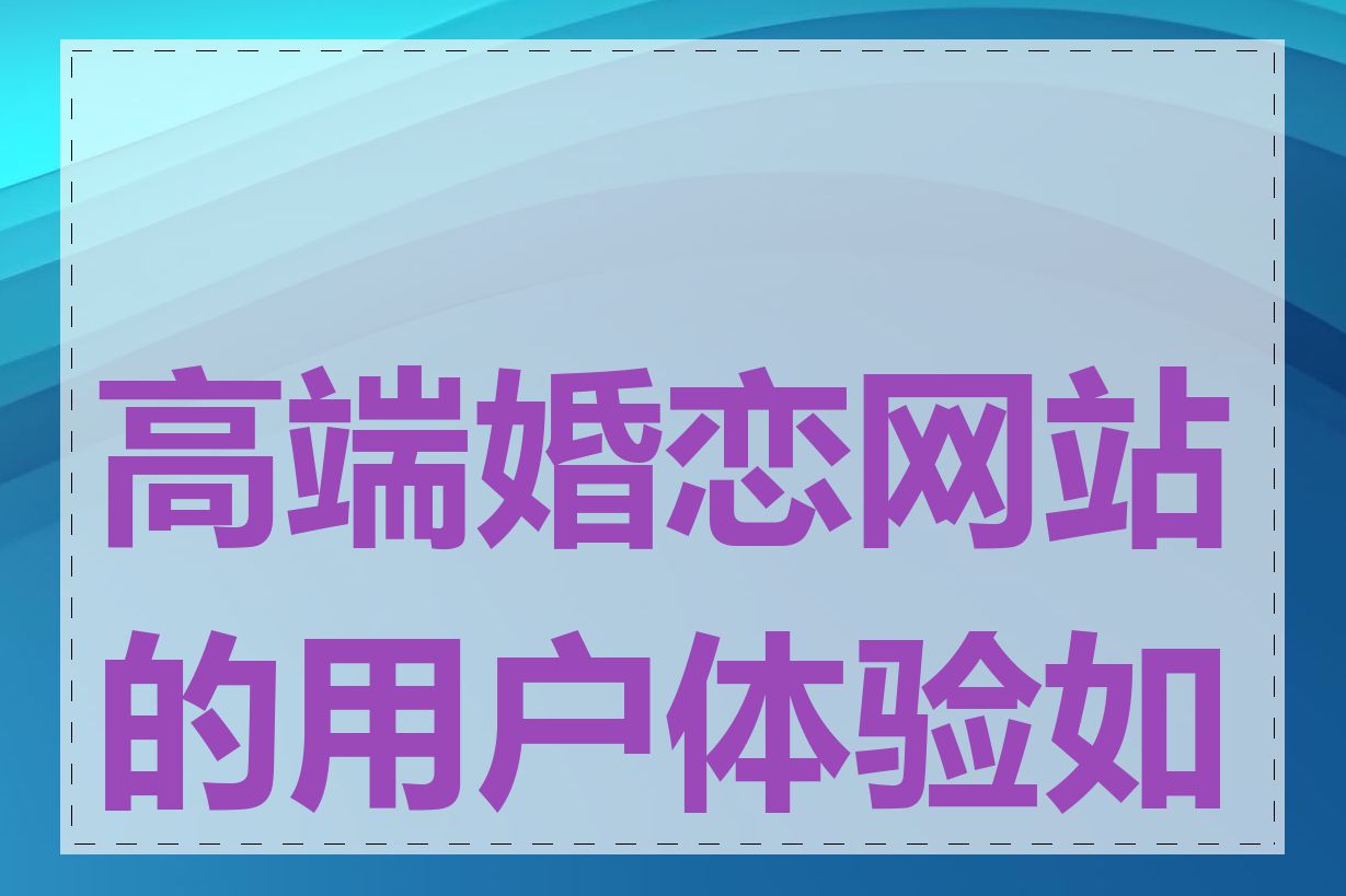 高端婚恋网站的用户体验如何