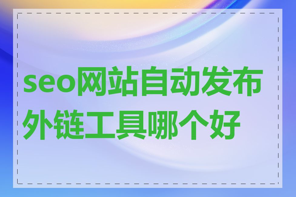 seo网站自动发布外链工具哪个好用