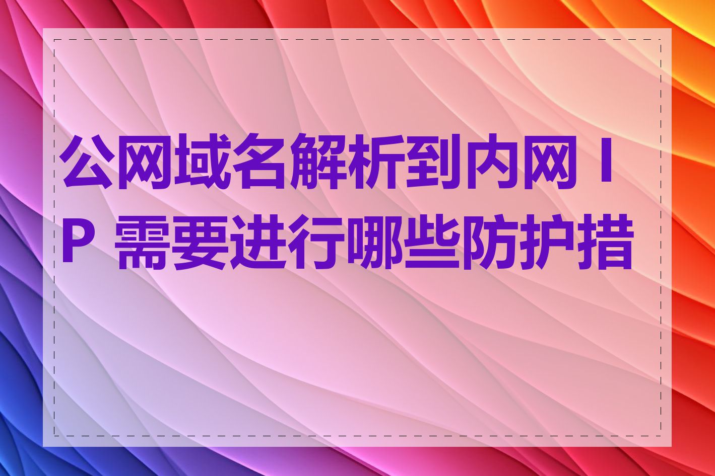 公网域名解析到内网 IP 需要进行哪些防护措施