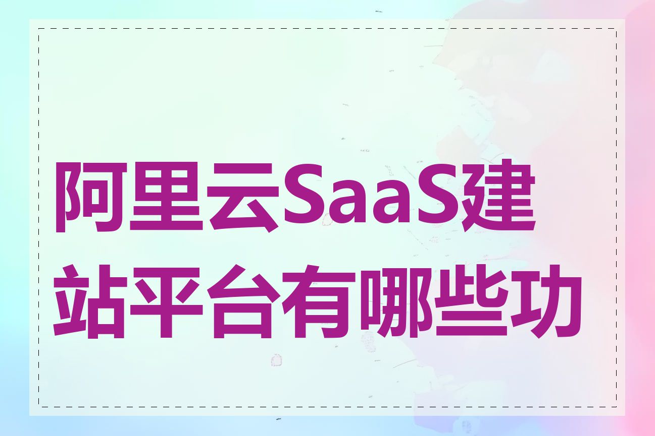 阿里云SaaS建站平台有哪些功能