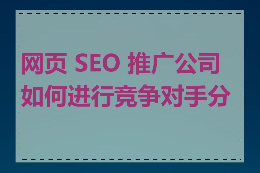 网页 SEO 推广公司如何进行竞争对手分析