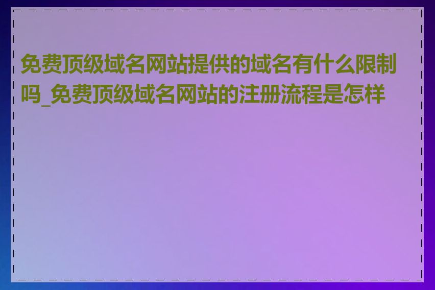 免费顶级域名网站提供的域名有什么限制吗_免费顶级域名网站的注册流程是怎样的