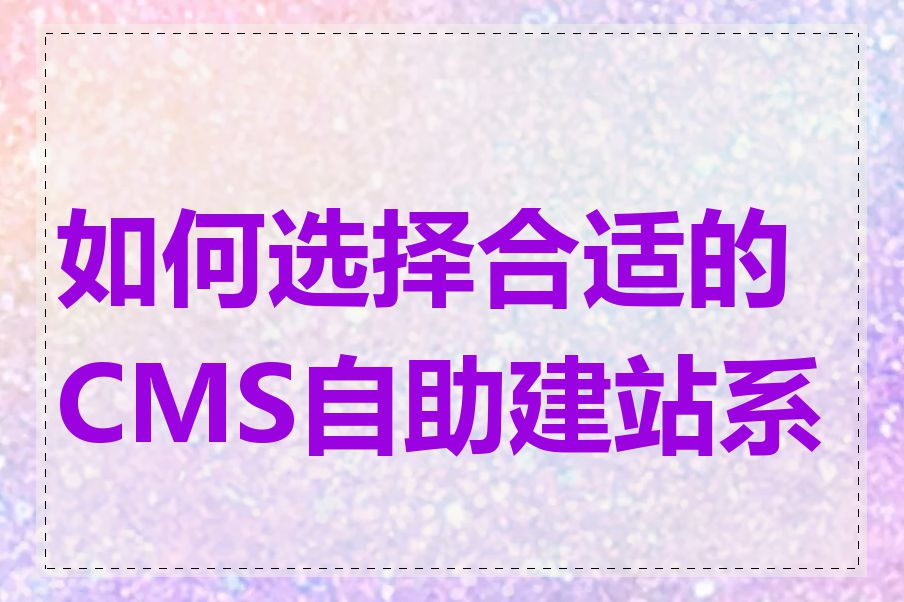 如何选择合适的CMS自助建站系统