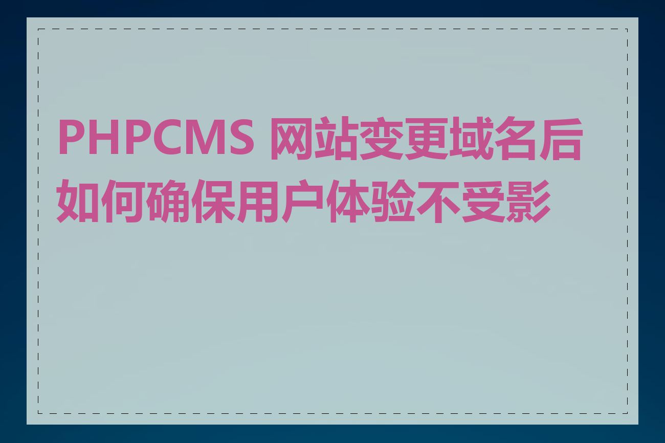 PHPCMS 网站变更域名后如何确保用户体验不受影响