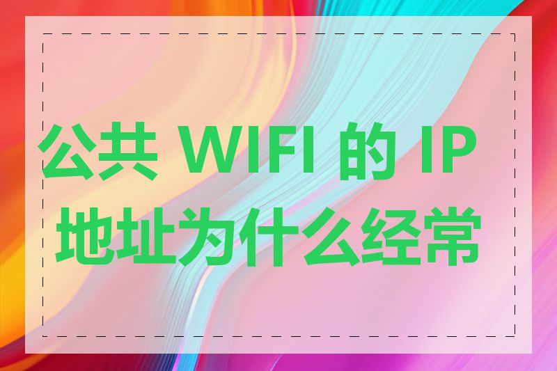 公共 WIFI 的 IP 地址为什么经常变