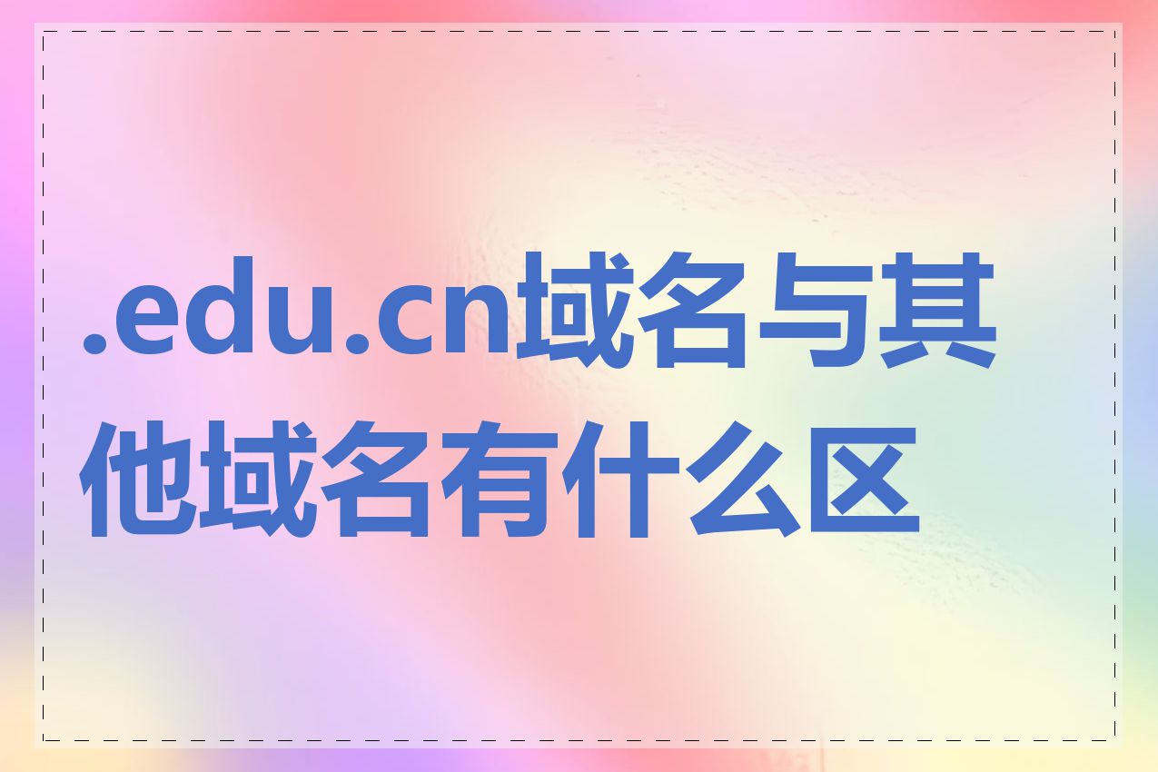 .edu.cn域名与其他域名有什么区别