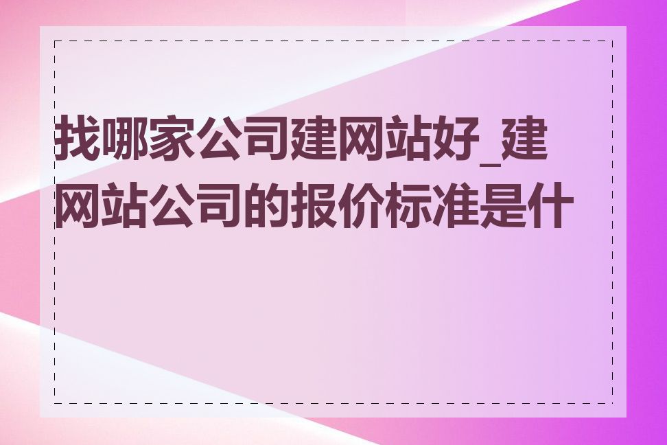 找哪家公司建网站好_建网站公司的报价标准是什么