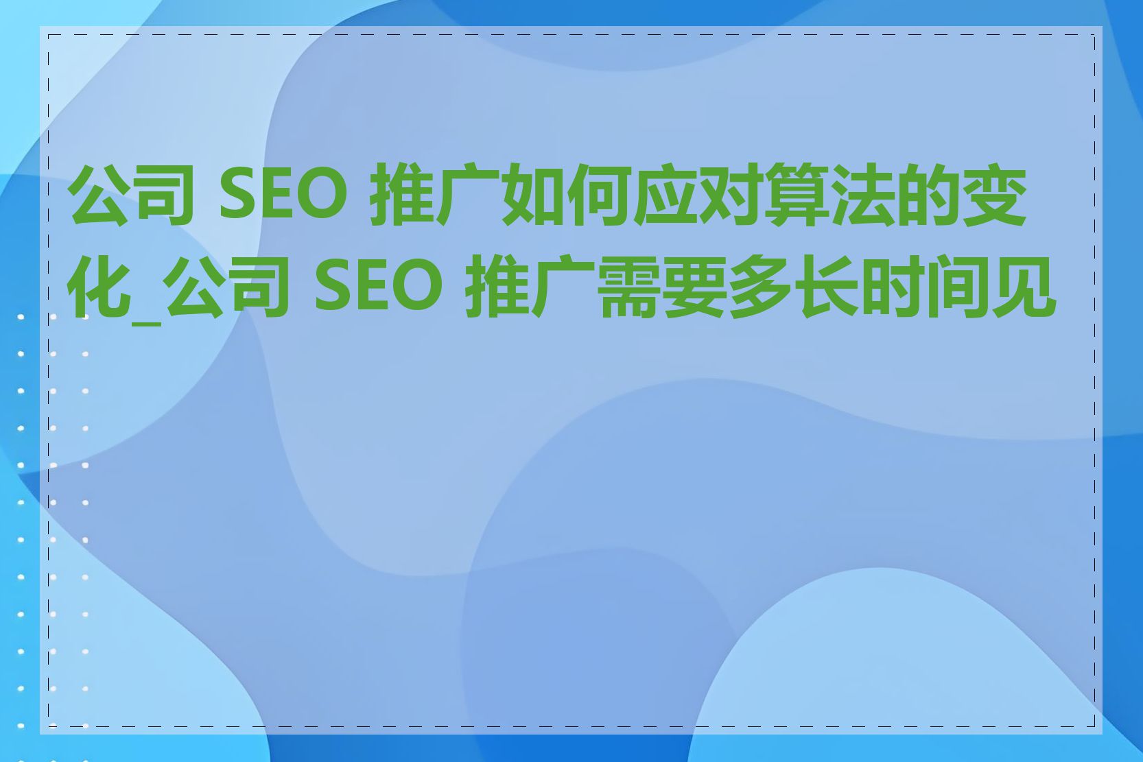 公司 SEO 推广如何应对算法的变化_公司 SEO 推广需要多长时间见效