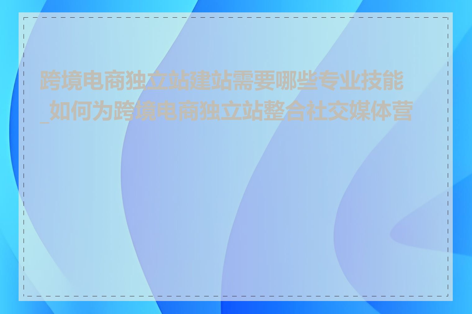 跨境电商独立站建站需要哪些专业技能_如何为跨境电商独立站整合社交媒体营销