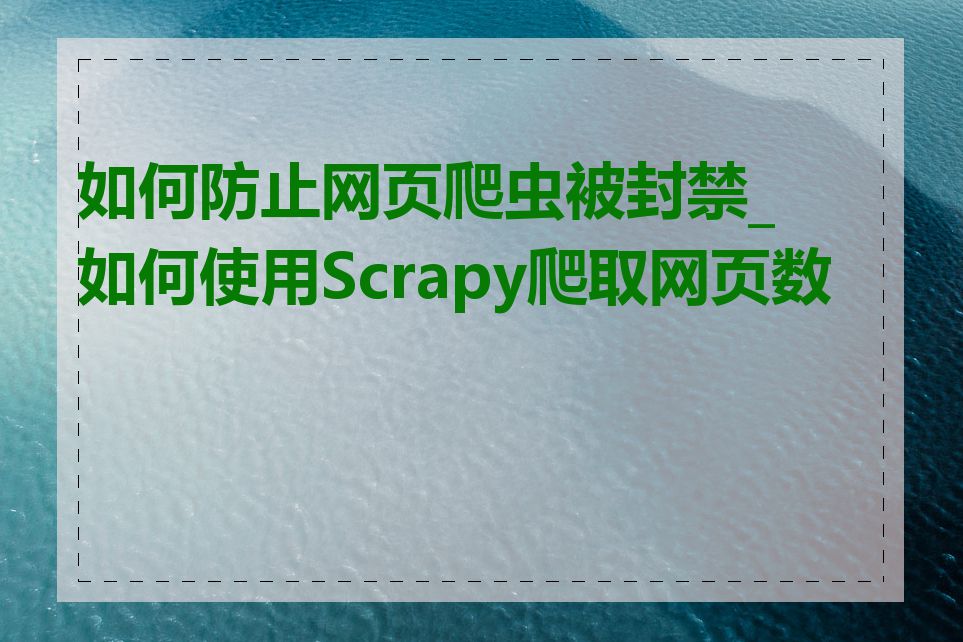 如何防止网页爬虫被封禁_如何使用Scrapy爬取网页数据