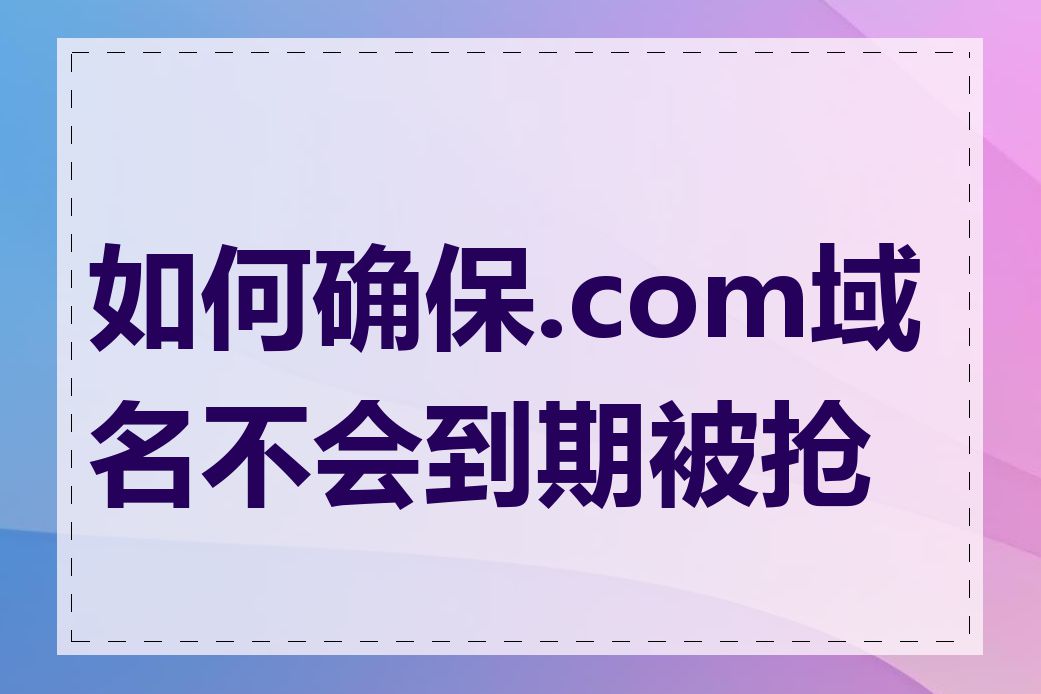 如何确保.com域名不会到期被抢注