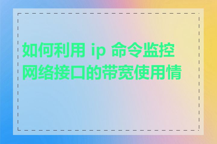 如何利用 ip 命令监控网络接口的带宽使用情况