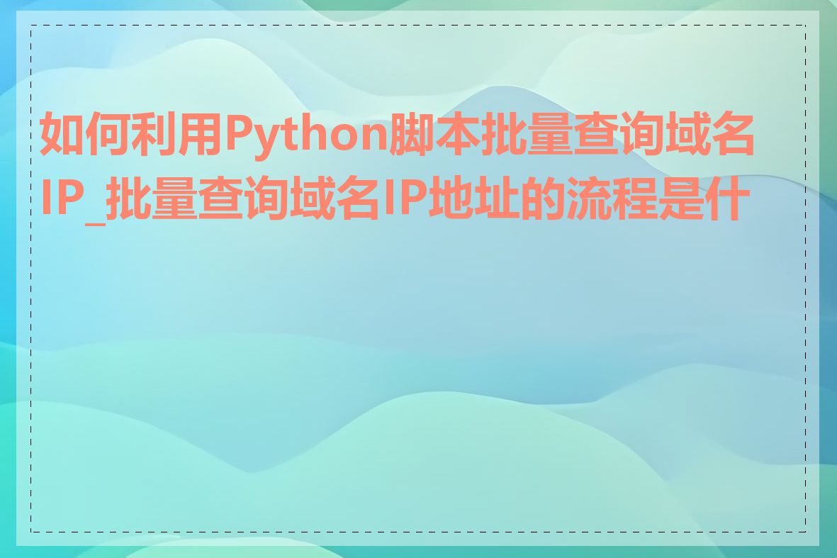 如何利用Python脚本批量查询域名IP_批量查询域名IP地址的流程是什么