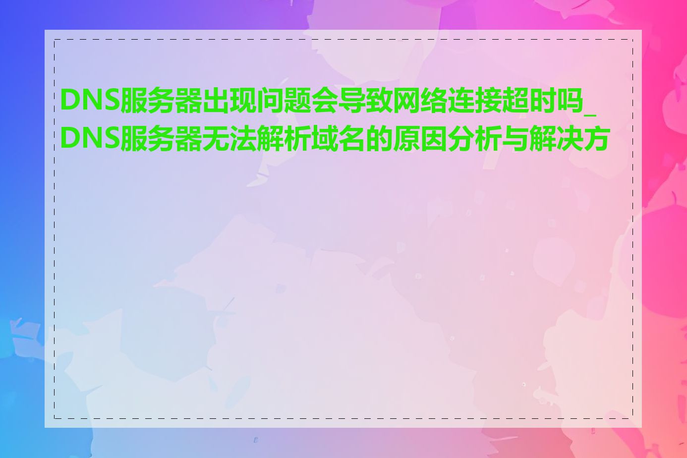 DNS服务器出现问题会导致网络连接超时吗_DNS服务器无法解析域名的原因分析与解决方法