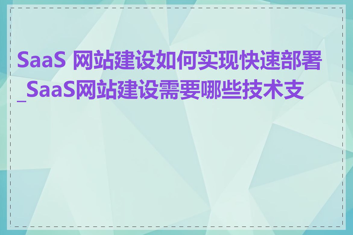 SaaS 网站建设如何实现快速部署_SaaS网站建设需要哪些技术支持