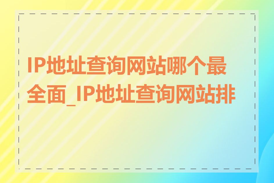 IP地址查询网站哪个最全面_IP地址查询网站排名