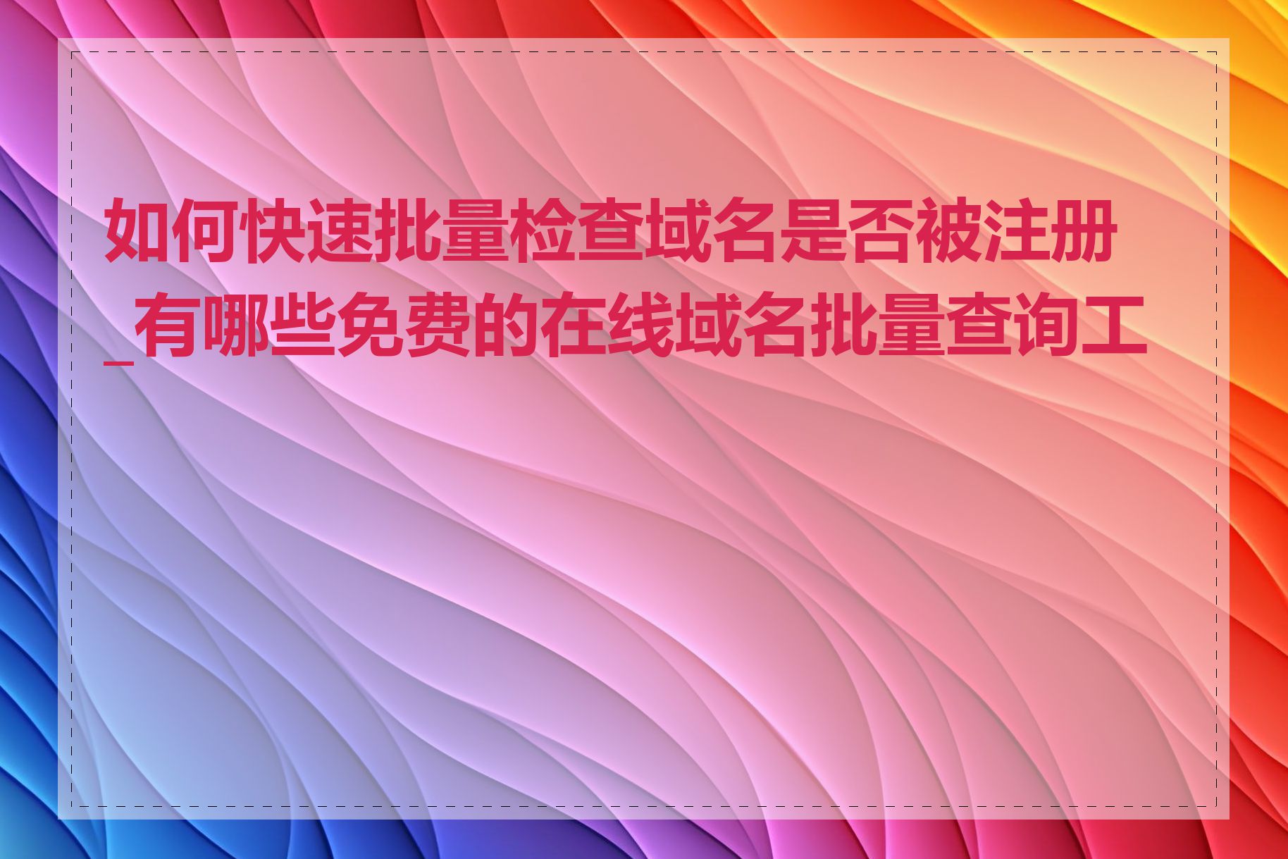 如何快速批量检查域名是否被注册_有哪些免费的在线域名批量查询工具