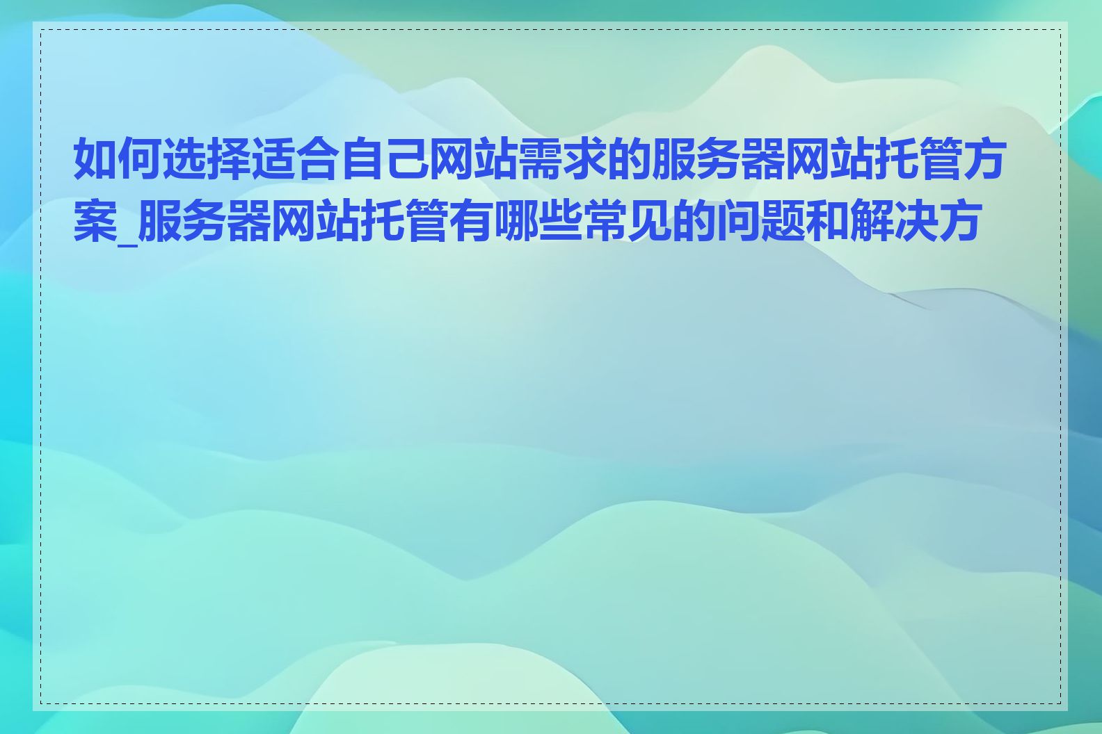 如何选择适合自己网站需求的服务器网站托管方案_服务器网站托管有哪些常见的问题和解决方案