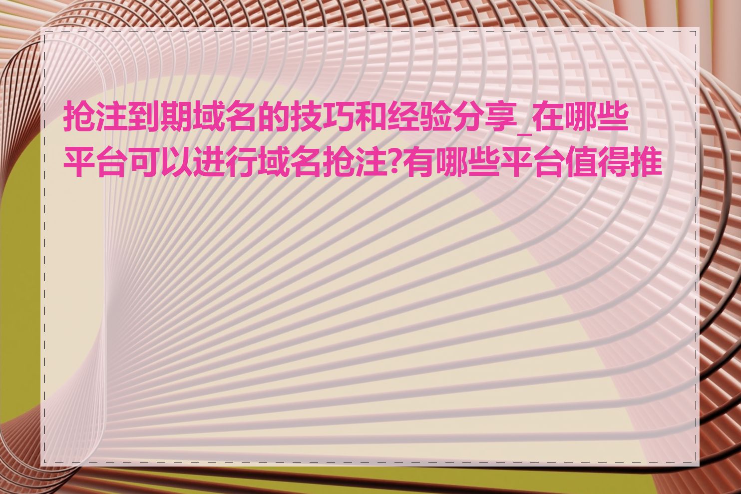 抢注到期域名的技巧和经验分享_在哪些平台可以进行域名抢注?有哪些平台值得推荐