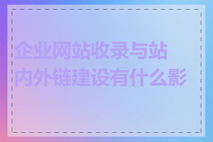 企业网站收录与站内外链建设有什么影响