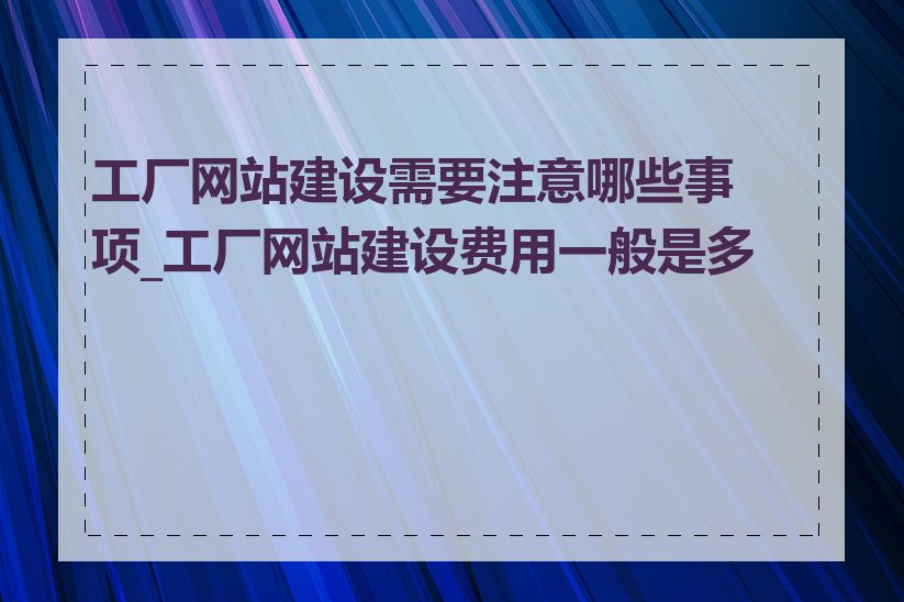 工厂网站建设需要注意哪些事项_工厂网站建设费用一般是多少