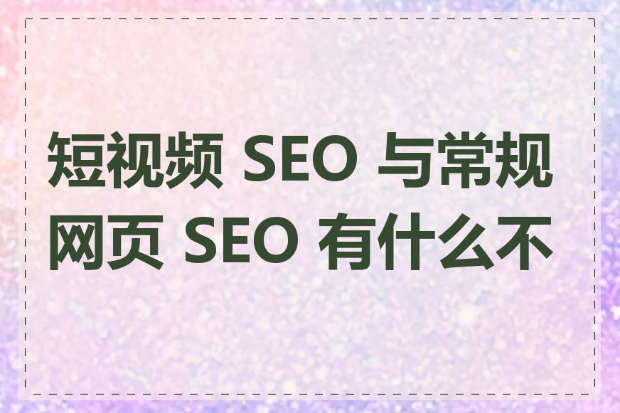 短视频 SEO 与常规网页 SEO 有什么不同