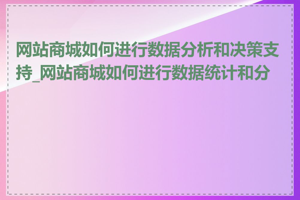 网站商城如何进行数据分析和决策支持_网站商城如何进行数据统计和分析