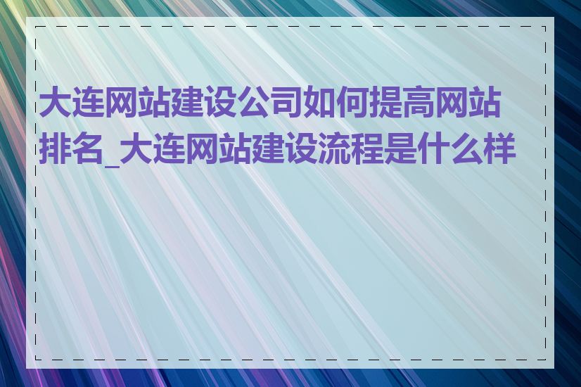 大连网站建设公司如何提高网站排名_大连网站建设流程是什么样的